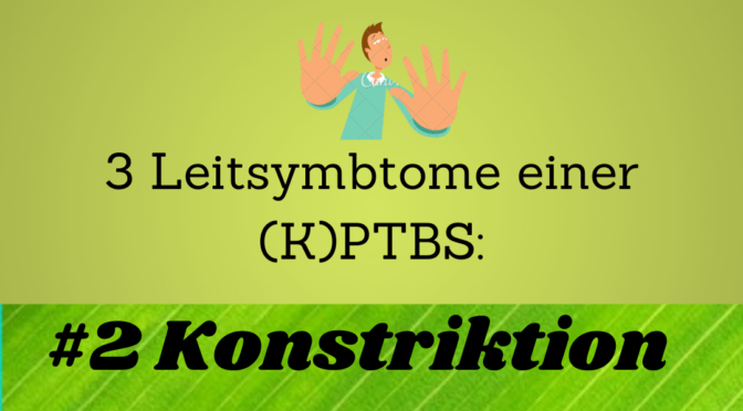 3 Leitsymptome einer (K)PTBS: #2 Konstriktion