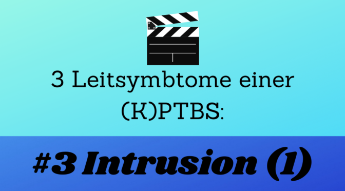 3 Leitsymptome einer (K)PTBS: #3 Intrusion (1)