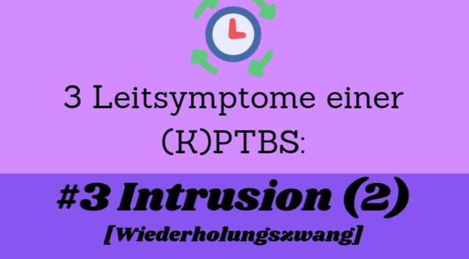 3 Leitsyptome eine (K)PTBS: #3 Intrusion (2) – Wiederholungszwang
